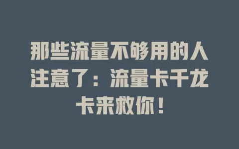 那些流量不够用的人注意了：流量卡千龙卡来救你！