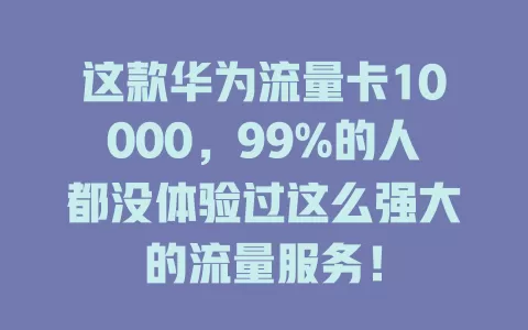 这款华为流量卡10000，99%的人都没体验过这么强大的流量服务！