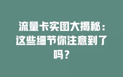 流量卡实图大揭秘：这些细节你注意到了吗？