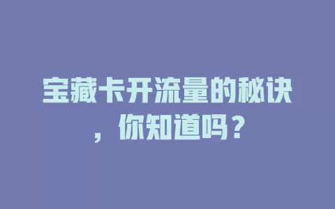 宝藏卡开流量的秘诀，你知道吗？