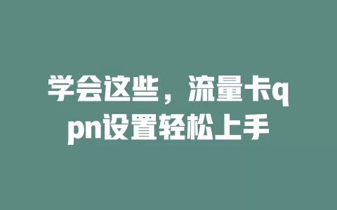 学会这些，流量卡qpn设置轻松上手