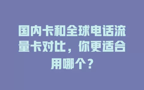 国内卡和全球电话流量卡对比，你更适合用哪个？