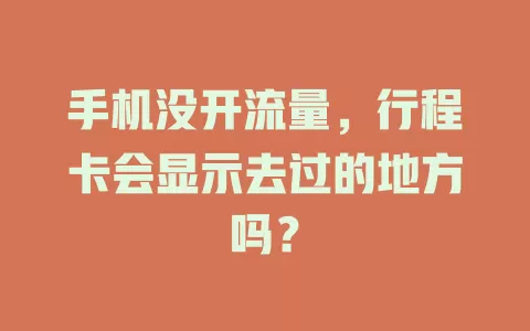 手机没开流量，行程卡会显示去过的地方吗？