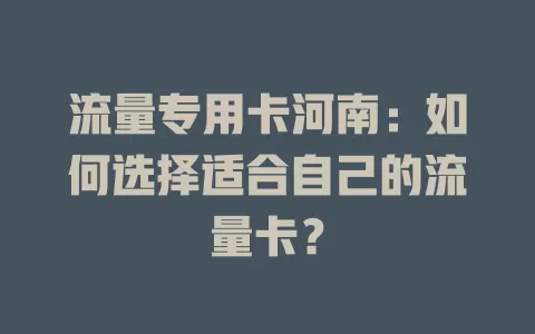 流量专用卡河南：如何选择适合自己的流量卡？