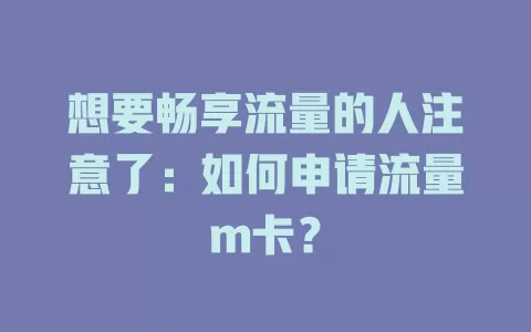 想要畅享流量的人注意了：如何申请流量m卡？