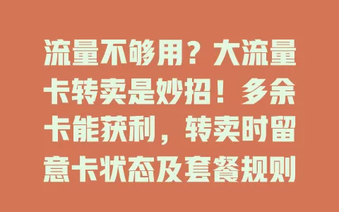 流量不够用？大流量卡转卖是妙招！多余卡能获利，转卖时留意卡状态及套餐规则，资源合理利用，你加入吗？