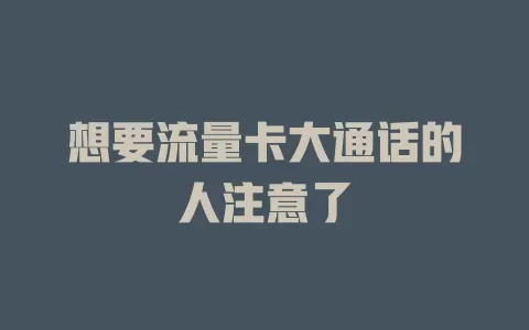 想要流量卡大通话的人注意了