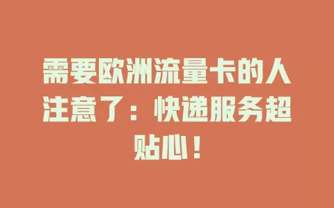 需要欧洲流量卡的人注意了：快递服务超贴心！
