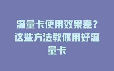 流量卡使用效果差？这些方法教你用好流量卡