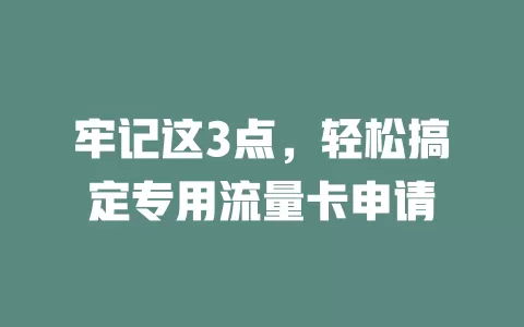 牢记这3点，轻松搞定专用流量卡申请