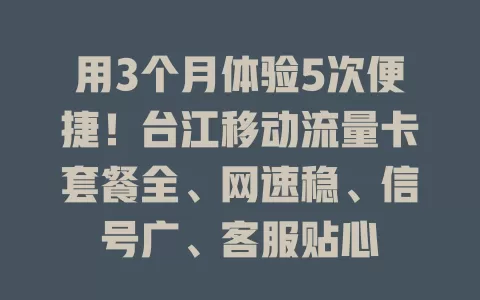 用3个月体验5次便捷！台江移动流量卡套餐全、网速稳、信号广、客服贴心
