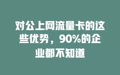 对公上网流量卡的这些优势，90%的企业都不知道