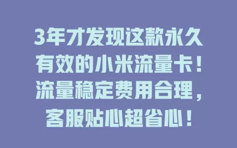 3年才发现这款永久有效的小米流量卡！流量稳定费用合理，客服贴心超省心！