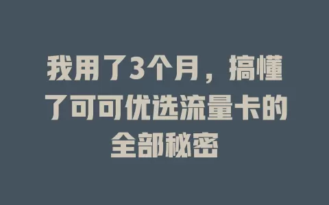 我用了3个月，搞懂了可可优选流量卡的全部秘密