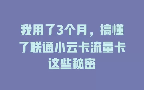 我用了3个月，搞懂了联通小云卡流量卡这些秘密