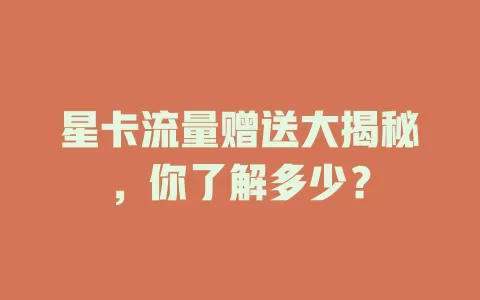 星卡流量赠送大揭秘，你了解多少？