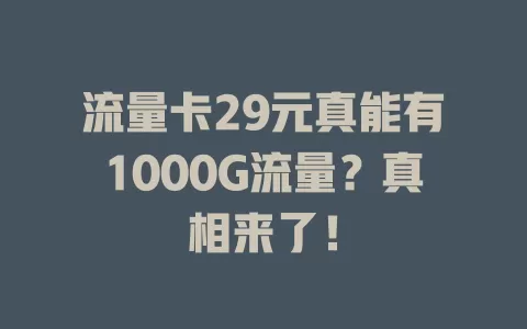 流量卡29元真能有1000G流量？真相来了！