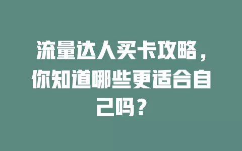 流量达人买卡攻略，你知道哪些更适合自己吗？