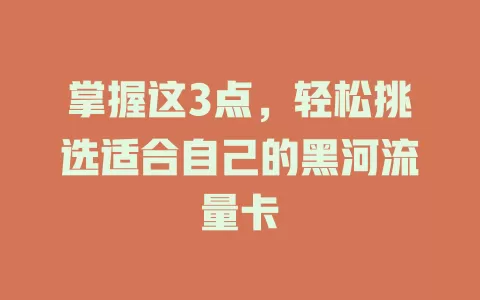 掌握这3点，轻松挑选适合自己的黑河流量卡