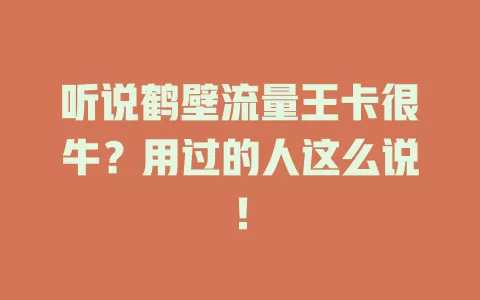 听说鹤壁流量王卡很牛？用过的人这么说！