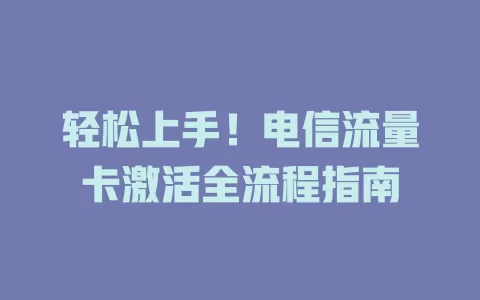 轻松上手！电信流量卡激活全流程指南