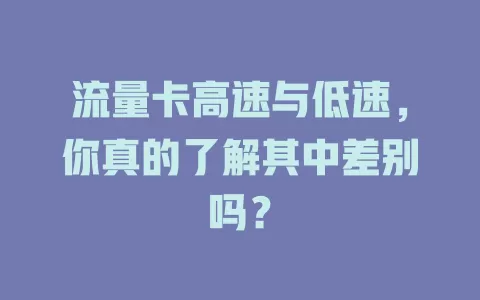 流量卡高速与低速，你真的了解其中差别吗？