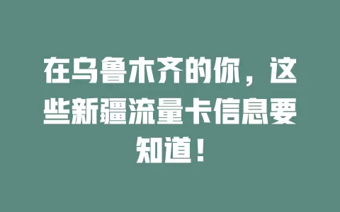 在乌鲁木齐的你，这些新疆流量卡信息要知道！