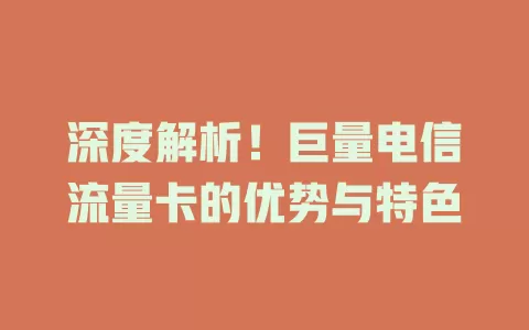 深度解析！巨量电信流量卡的优势与特色