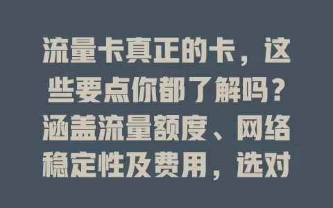 流量卡真正的卡，这些要点你都了解吗？涵盖流量额度、网络稳定性及费用，选对超重要！