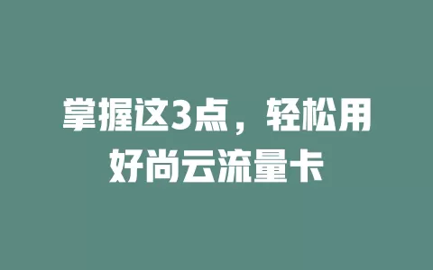 掌握这3点，轻松用好尚云流量卡