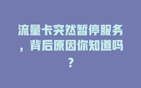 流量卡突然暂停服务，背后原因你知道吗？