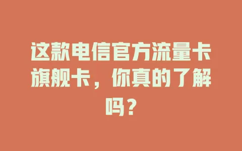 这款电信官方流量卡旗舰卡，你真的了解吗？