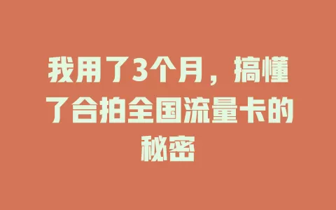 我用了3个月，搞懂了合拍全国流量卡的秘密
