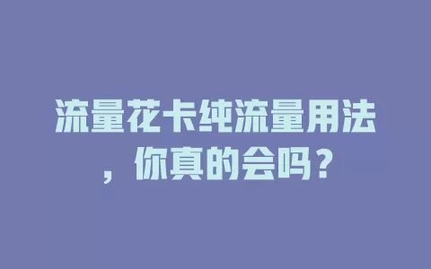 流量花卡纯流量用法，你真的会吗？