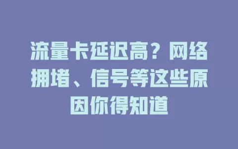 流量卡延迟高？网络拥堵、信号等这些原因你得知道