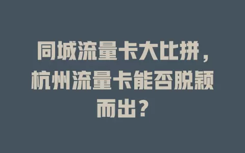 同城流量卡大比拼，杭州流量卡能否脱颖而出？