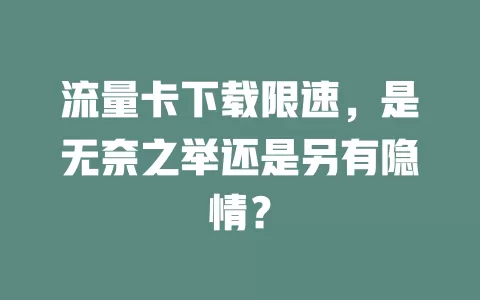 流量卡下载限速，是无奈之举还是另有隐情？
