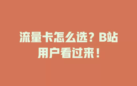 流量卡怎么选？B站用户看过来！