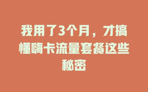 我用了3个月，才搞懂嗨卡流量套餐这些秘密