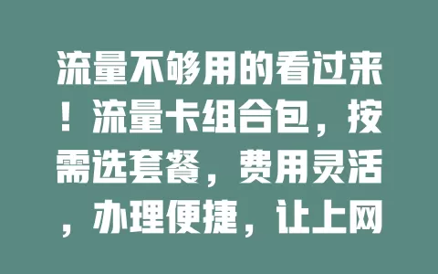 流量不够用的看过来！流量卡组合包，按需选套餐，费用灵活，办理便捷，让上网更畅快