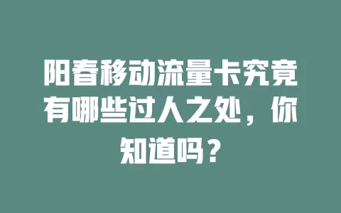 阳春移动流量卡究竟有哪些过人之处，你知道吗？