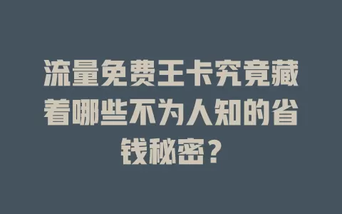 流量免费王卡究竟藏着哪些不为人知的省钱秘密？