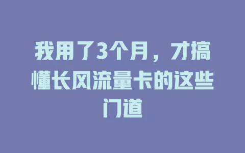 我用了3个月，才搞懂长风流量卡的这些门道