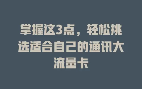 掌握这3点，轻松挑选适合自己的通讯大流量卡