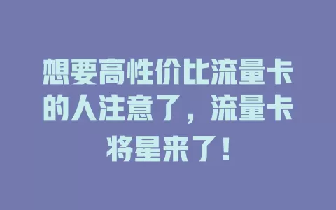 想要高性价比流量卡的人注意了，流量卡将星来了！