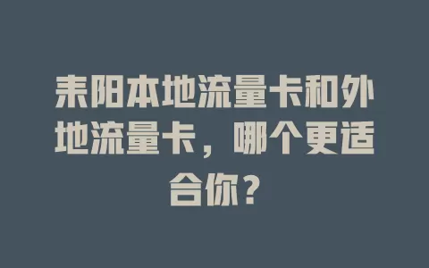 耒阳本地流量卡和外地流量卡，哪个更适合你？