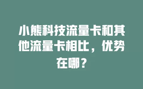 小熊科技流量卡和其他流量卡相比，优势在哪？