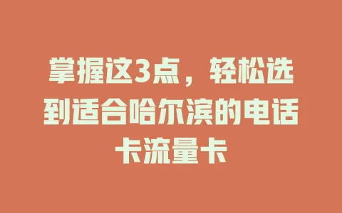 掌握这3点，轻松选到适合哈尔滨的电话卡流量卡