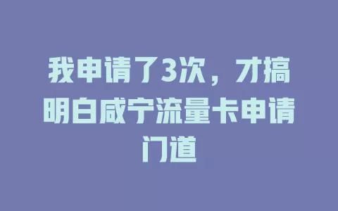 我申请了3次，才搞明白咸宁流量卡申请门道