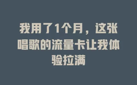 我用了1个月，这张唱歌的流量卡让我体验拉满